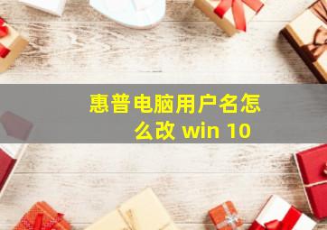 惠普电脑用户名怎么改 win 10